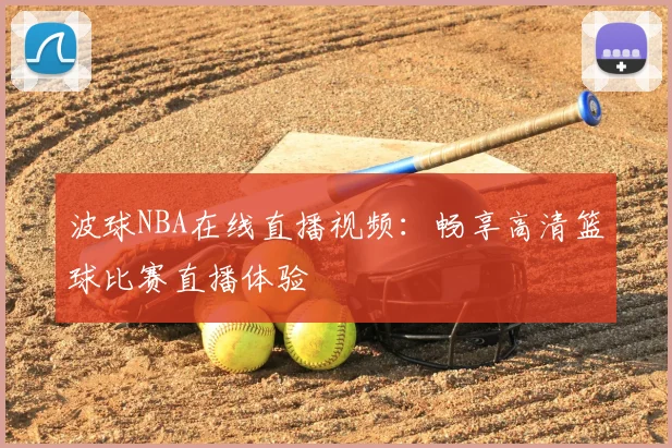 波球NBA在线直播视频：畅享高清篮球比赛直播体验