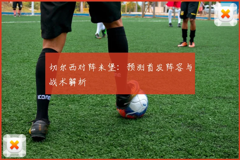 切尔西对阵米堡：预测首发阵容与战术解析