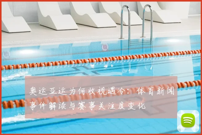 奥运亚运为何收视遇冷：体育新闻事件解读与赛事关注度变化