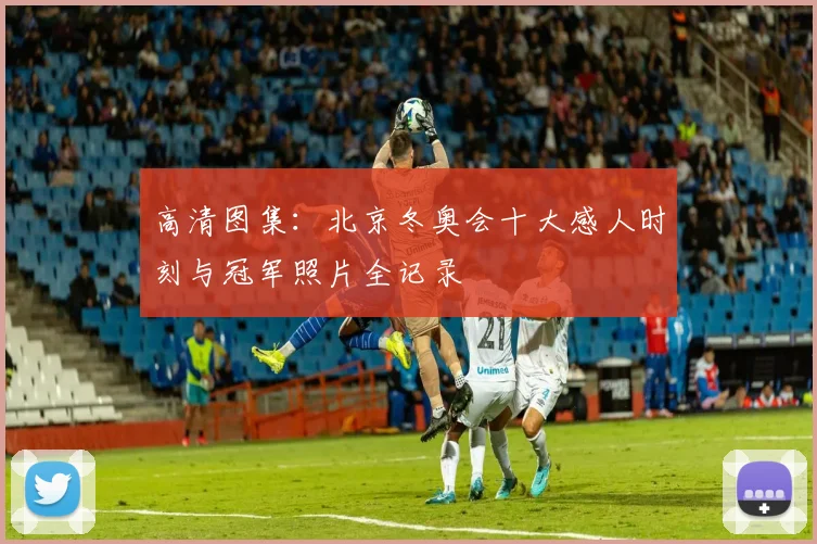 高清图集：北京冬奥会十大感人时刻与冠军照片全记录