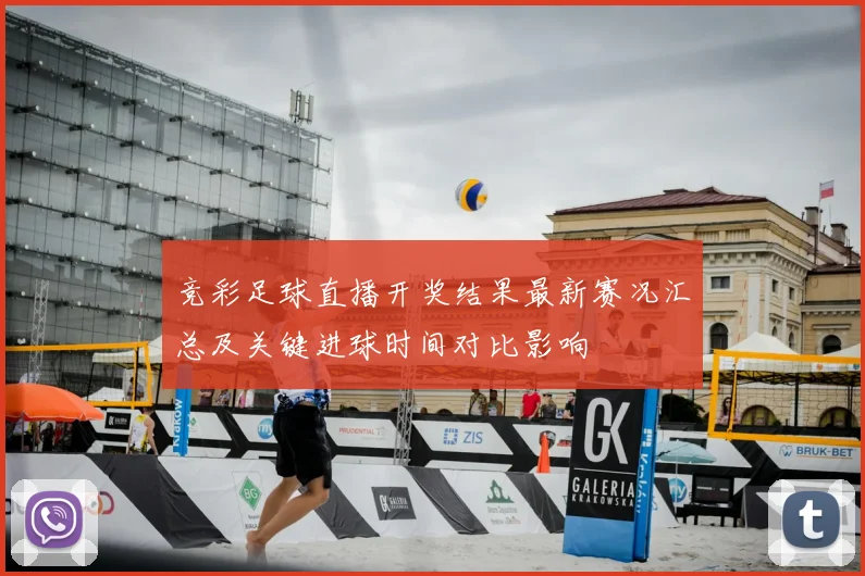 竞彩足球直播开奖结果最新赛况汇总及关键进球时间对比影响