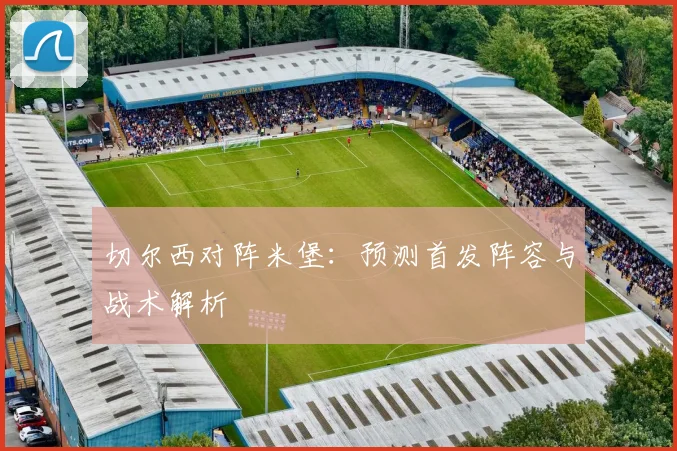切尔西对阵米堡：预测首发阵容与战术解析