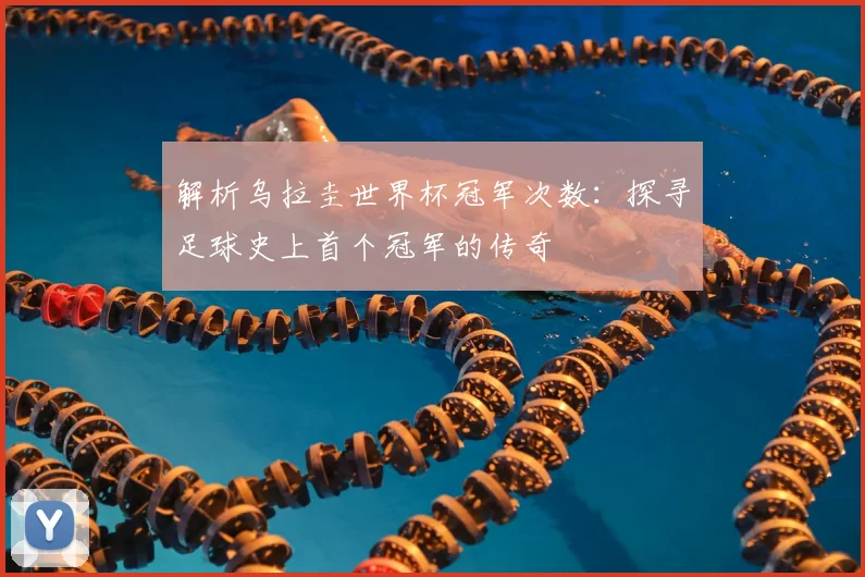 解析乌拉圭世界杯冠军次数：探寻足球史上首个冠军的传奇