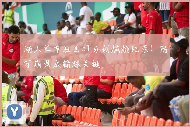 湖人单节狂丢51分创尴尬纪录！防守崩盘成输球关键