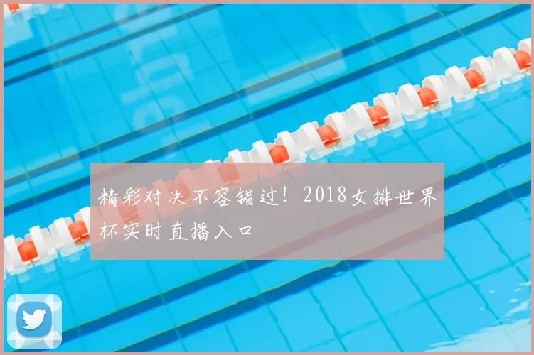 精彩对决不容错过！2018女排世界杯实时直播入口